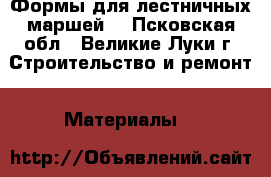 Формы для лестничных маршей  - Псковская обл., Великие Луки г. Строительство и ремонт » Материалы   